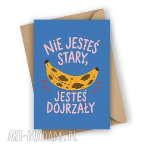 Zabawna kartka urodzinowa - Nie jesteś stary, jesteś dojrzały