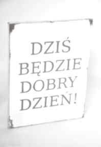 Dobry dzień - tablica drewniana biała dekoracje oldtree vintage, loft, postarzana