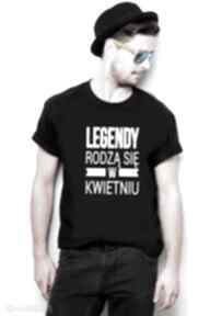 T-shirt męski - legendy rodzą się w kwietniu koszulki tailor made dla niego, urodziny