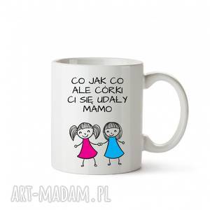 handmade kubki kubek co jak co ale córki ci się udały mamo dwie córki prezent