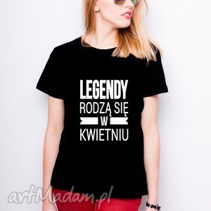 ręcznie zrobione koszulki t-shirt damski - legendy rodzą się w kwietniu